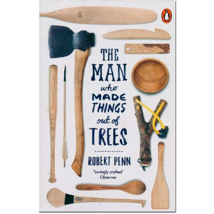 The Man Who Made Things Out Of Trees by Robert Penn